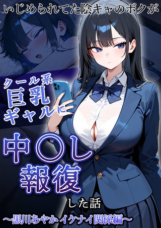 いじめられてた陰キャのボクがクール系巨乳ギャルに中●し報復した話～黒川あやか イケナイ関係編～