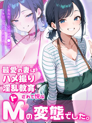 最愛の妻はハメ撮り淫乱教育されて悦ぶドMの変態でした。～あなた……元彼のチ●ポでイキ狂ってごめんなさい……～