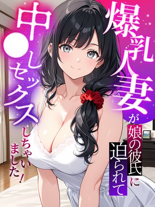 爆乳人妻が娘の彼氏に迫られて中●しセックスしちゃいました！