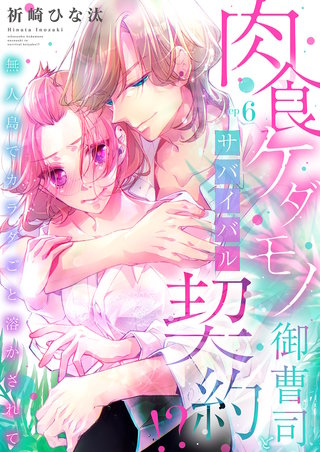 肉食ケダモノ御曹司とサバイバル契約！？～無人島でカラダごと溶かされて【全年齢版】６