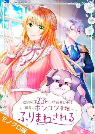 婚約破棄23回の冷血貴公子は田舎のポンコツ令嬢にふりまわされる モノクロ版 第6話