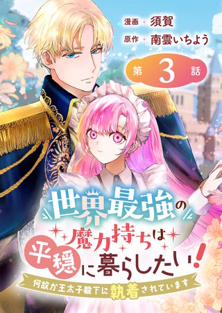 世界最強の魔力持ちは平穏に暮らしたい！ 何故か王太子殿下に執着されています 連載版：3