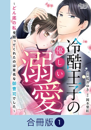 冷酷王子の優しい溺愛～どん底の私を拾ってくれたのは有名な御曹司でした～【合冊版】