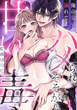 俺の匂いに溺れてよ。そそがれ、ハメられ、甘い毒
