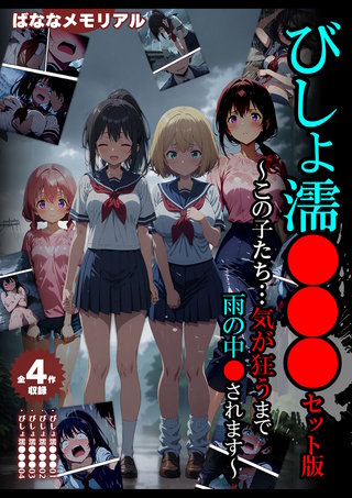 【全4作収録】びしょ濡●●● セット版　～この子たち…気が狂うまで雨の中●されます～