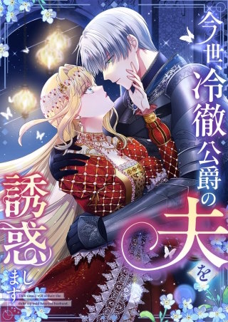 今世、冷徹公爵の夫を誘惑します 第6話