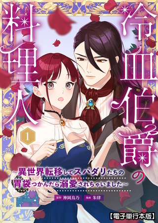 冷血伯爵の料理人～異世界転移してスパダリたちの胃袋つかんだら溺愛されちゃいました～【電子単行本版】