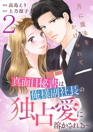 月に魔法をかけられて～真面目秘書は俺様副社長の独占愛に溶かされる～(2)