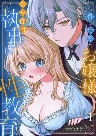 性に無知なお嬢様、生真面目執事に性教育される
