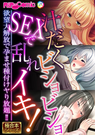 汁だくビショビショSEXで乱れイキ！ ～欲望大解放で孕ませ種付けヤり放題!!～【極合本シリーズ】