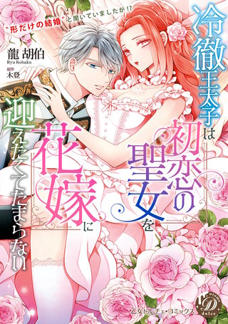 冷徹王太子は初恋の聖女を花嫁に迎えたくてたまらない～“形だけの結婚”と聞いてましたが!?～