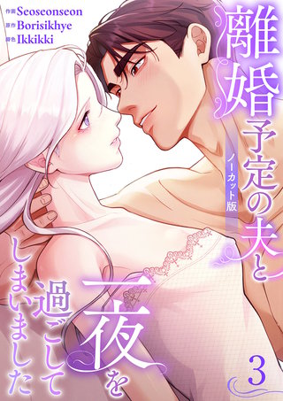 離婚予定の夫と一夜を過ごしてしまいました【ノーカット版】３