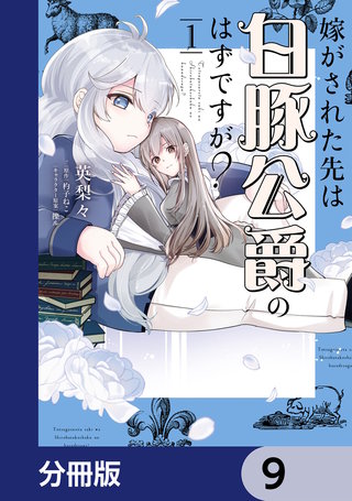 嫁がされた先は白豚公爵のはずですが？【分冊版】　9