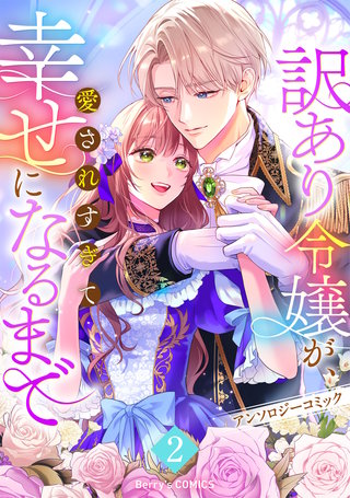訳あり令嬢が、愛されすぎて幸せになるまでアンソロジー(2)