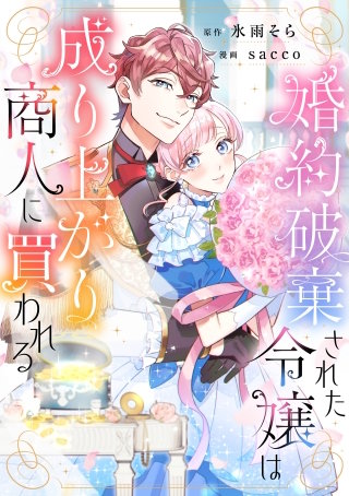 婚約破棄された令嬢は成り上がり商人に買われる