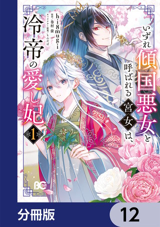 いずれ傾国悪女と呼ばれる宮女は、冷帝の愛し妃【分冊版】　12