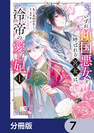いずれ傾国悪女と呼ばれる宮女は、冷帝の愛し妃【分冊版】　7