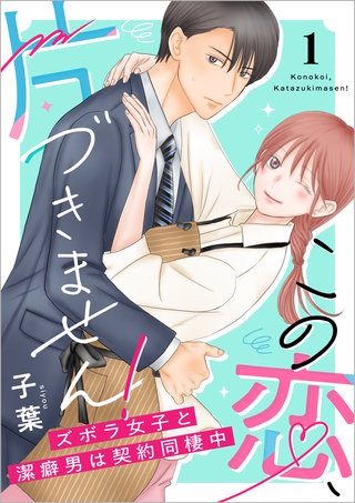 この恋、片づきません！～ズボラ女子と潔癖男は契約同棲中～【単行本版】1巻（電子限定特典つき）