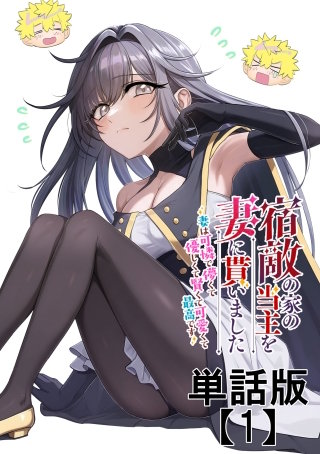 宿敵の家の当主を妻に貰いました ~妻は可憐で儚くて優しくて賢くて可愛くて最高です~【単話版】