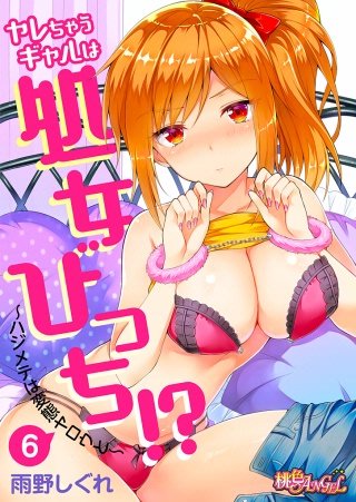 ヤレちゃうギャルは処女びっち!? ~ハジメテは変態ヤロウと~ 6巻