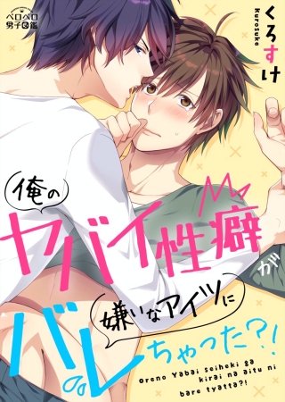 俺のヤバイ性癖が嫌いなアイツにバレちゃった?!