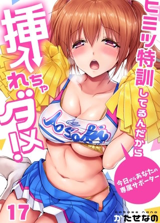 ヒミツ特訓してるんだから挿入れちゃダメ！～今日からあなたの専属サポーター(17)