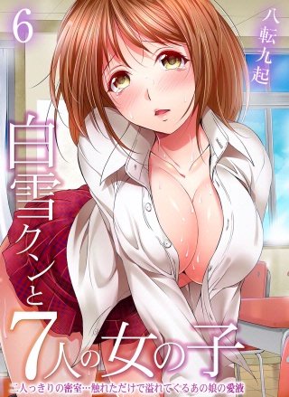 白雪クンと7人の女の子-二人っきりの密室…触れただけで溢れてくるあの娘の愛液-(6)