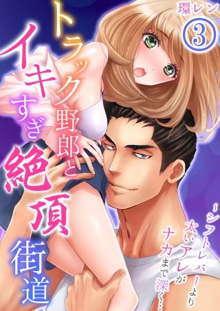 トラック野郎とイキすぎ絶頂街道～シフトレバーより太いアレがナカまで深く…(3)