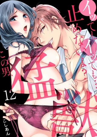 イッても、イッても…止めないよ?　この男、猛獣。(12)