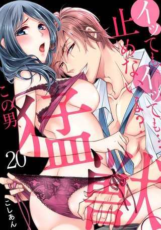 イッても、イッても…止めないよ?　この男、猛獣。(20)