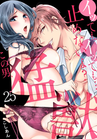 イッても、イッても…止めないよ?　この男、猛獣。(25)
