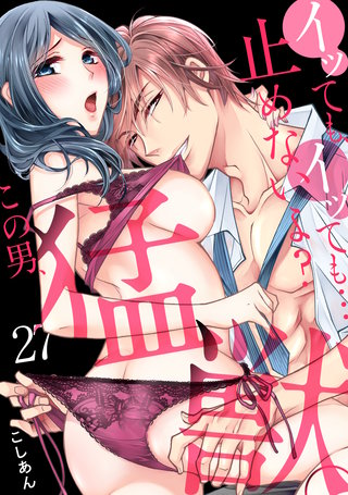 イッても、イッても…止めないよ?　この男、猛獣。(27)