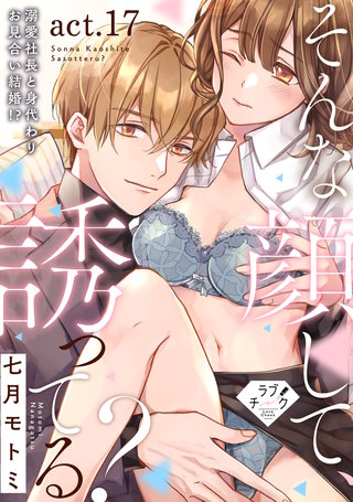 【ラブチーク】そんな顔して、誘ってる？～溺愛社長と身代わりお見合い結婚!?～　act.17