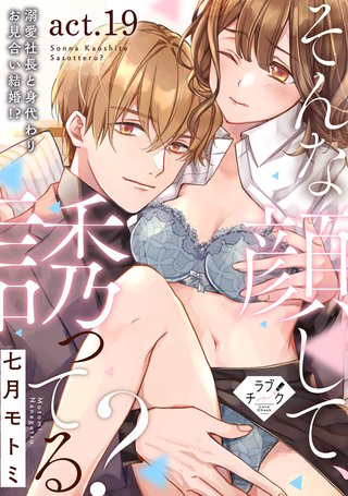 【ラブチーク】そんな顔して、誘ってる？～溺愛社長と身代わりお見合い結婚!?～　act.19