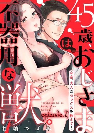 45歳、おじさまは不器用な獣。―今夜、大人のセックスを教えて…―【分冊版】 7話