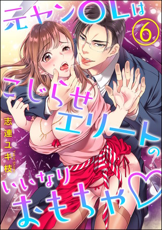 元ヤンOLはこじらせエリートのいいなりおもちゃ（分冊版）(6)