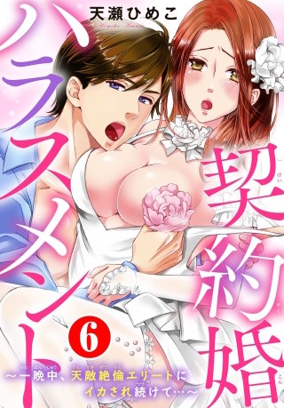 契約婚ハラスメント～一晩中、天敵絶倫エリートにイカされ続けて…～(6)