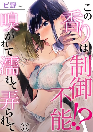 この香りは制御不能!? 嗅がれて濡れて弄られて(3)