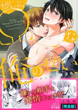 ぜんぶ、Ωな俺のせい。～ハメられた放課後～【完全版】