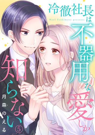 冷徹社長は不器用な愛しか知らない５