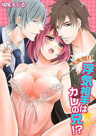 大失態!!浮気相手はカレの兄!?
