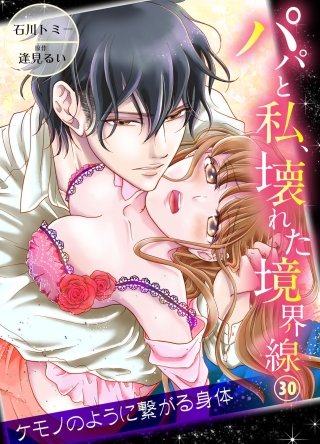 パパと私、壊れた境界線―ケモノのように繋がる身体３０