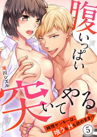 腹いっぱい突いてやる～純情ヤンキーは、喰うもHも欲のまま!?５