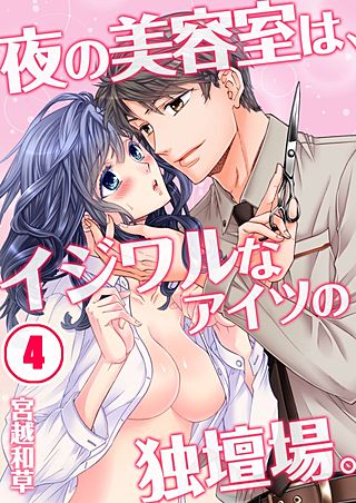夜の美容室は、イジワルなアイツの独壇場。(4)