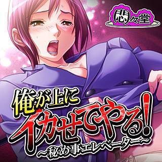 俺が上にイカせてやる! ～秘め事エレベーター～