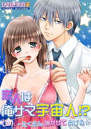 恋人は俺サマ宇宙人!?～たくさん喘がせてあげる☆(3)