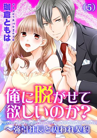俺に脱がせて欲しいのか？～強引社長と囚われ契約(5)