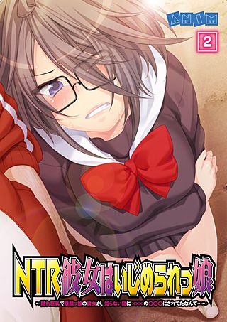 NTR彼女はいじめられっ娘～隠れ巨乳で眼鏡っ娘の彼女が、知らない間に×××の○○○にされてたなんて…～(2)