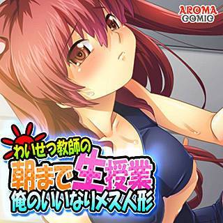 わいせつ教師の朝まで生授業 ~俺のいいなりメス人形~