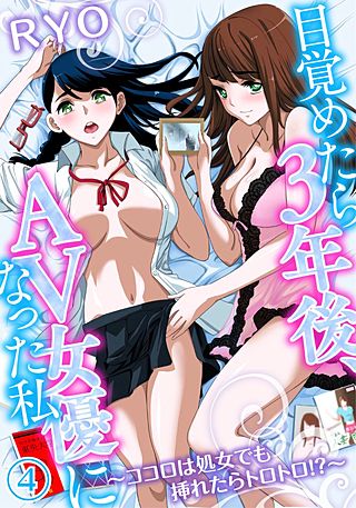 目覚めたら3年後、AV女優になった私～ココロは処女でも挿れたらトロトロ！？～(4)